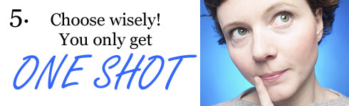 Choose wisely! You only get one shot